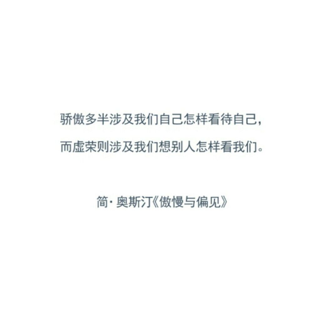 骄傲多半涉及我们自己怎样看待自己，而虚荣则涉及我们想别人怎样看待我们。——简·奥斯汀《傲慢与偏见》