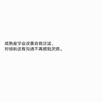 成熟是学会改善自我泛滥，
对倾听还有沟通不再感到厌烦。