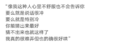 “像我这种人心里不舒服也不会告诉你
要么就是说话很冲
要么就是特别冷
你能猜出来最好
猜不出来也就这样了
我真的很难弄但也的确很好哄” ​​​