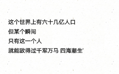 这个世界上有六十几亿人口
但某个瞬间
只有这一个人
就能敌得过千军万马 四海潮生
——独木舟《月亮说它忘记了》