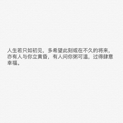 人生若只如初见，多希望此刻或在不久的将来，亦有人与你立黄昏，有人问你粥可温，过得肆意幸福。