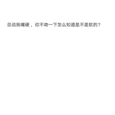 备忘录记。总说我嘴硬，你不吻一下怎么知道是不是软的？——撩话 情话