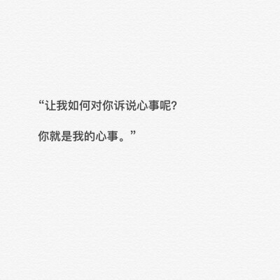 “让我如何对你诉说心事呢？
你就是我的心事。”
