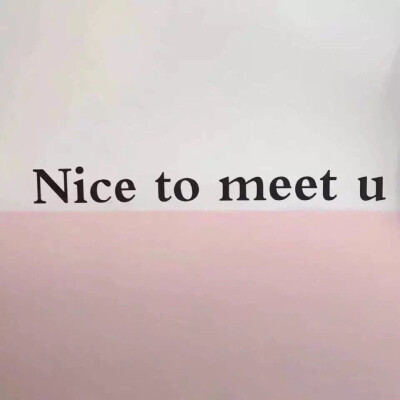 nice to meet you