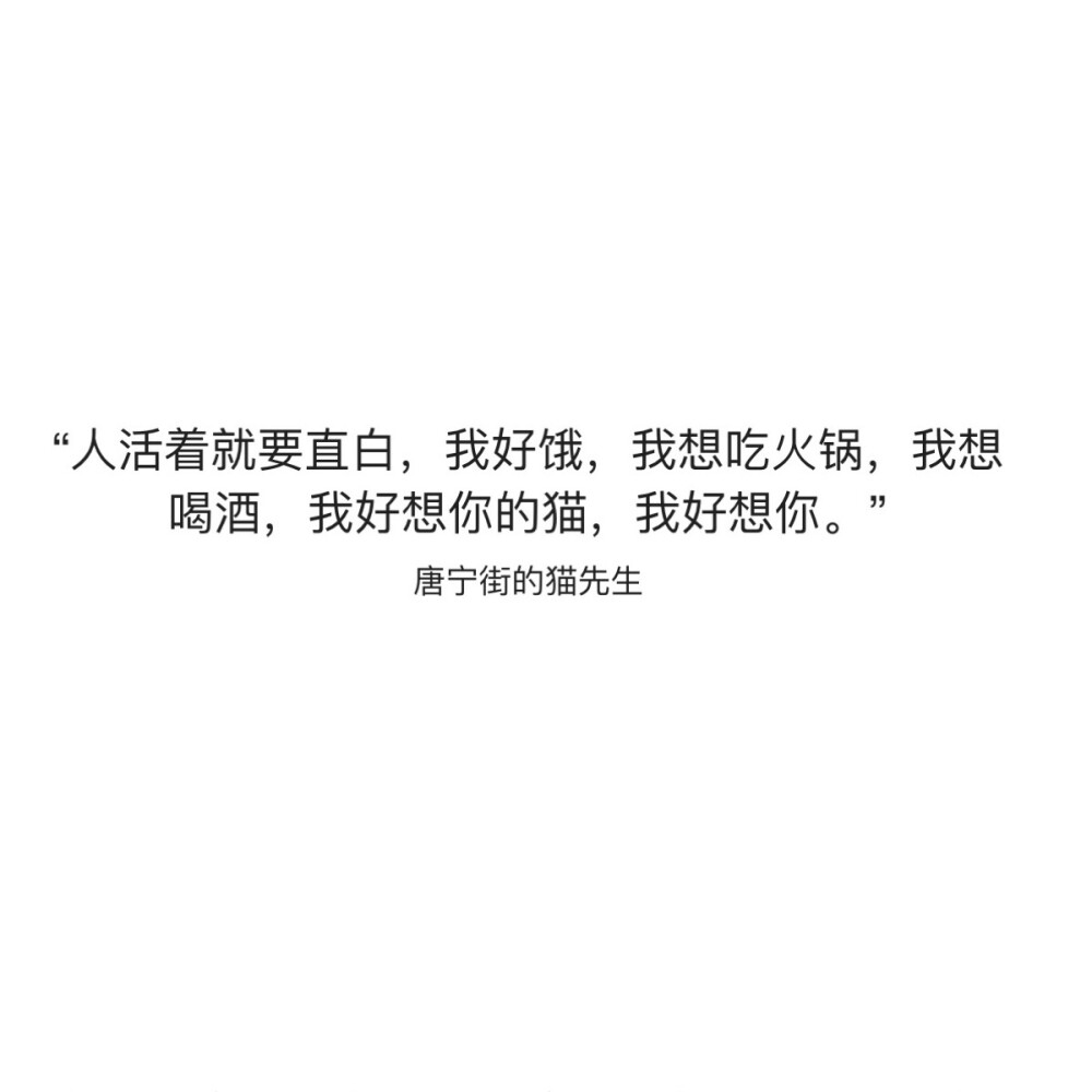 “人活着就要直白，我好饿，我想吃火锅，我想喝酒，我好想你的猫，我好想你。”