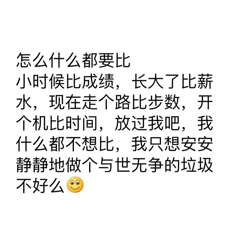 怎么什么都要比小时候比成绩长大了比薪水现在走个路比步数开个机比时间放过我吧我什么都不想比我只想安安静静地做个与世无争的垃圾不好么