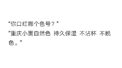 “你口红哪个色号？”
“重庆小面自然色 持久保湿 不沾杯 不脱色。”