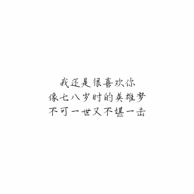 “我还是很喜欢你，像七八岁时的英雄梦，不可一世又不堪一击。”