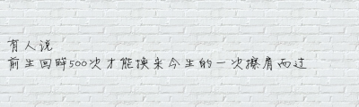 有人说，前生回眸500次才能换来今生的一次擦肩而过