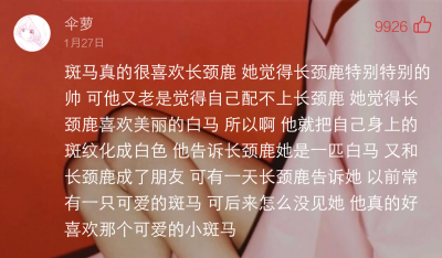 斑马真的很喜欢长颈鹿
她觉得长颈鹿特别特别的帅可他又老是觉得自己配不上长颈鹿
她觉得长颈鹿喜欢美丽的白马所以啊他就把自己身上的斑纹化成白色
他告诉长颈鹿她是一匹白马又和长颈鹿成了朋友
可有一天长颈鹿告诉她…