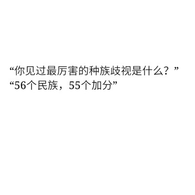 你见过最厉害的种族歧视是什么?
56个民族, 55个加分!