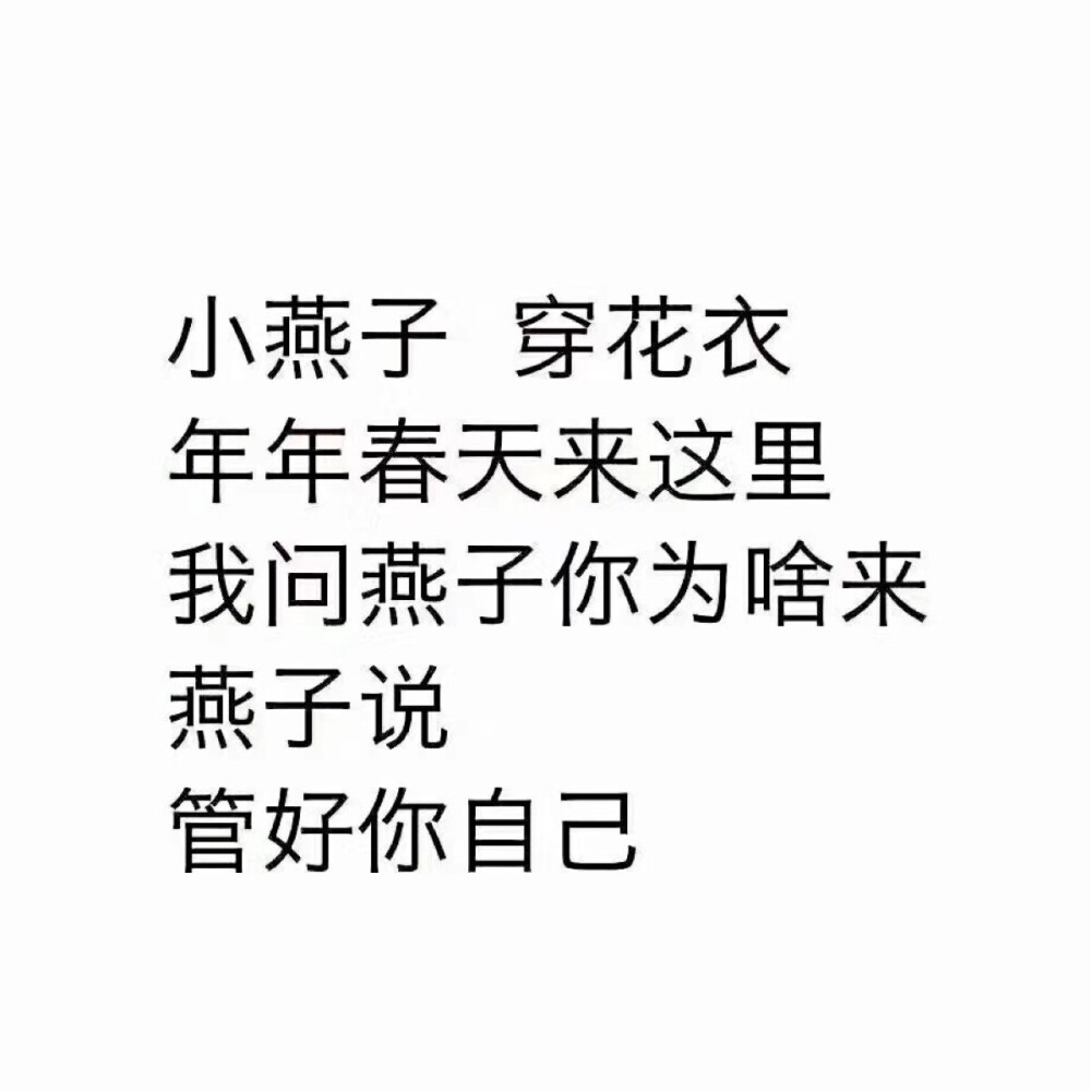 小燕子，穿花衣，年年春天来这里，我问燕子你为啥来，燕子说，管好你自己