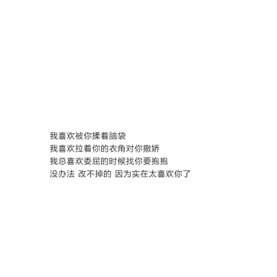 我喜欢被你揉着脑袋
我喜欢拉着你的衣角对你撒娇
我总喜欢委屈的时候找你要抱抱
没办法 改不掉的 因为实在太喜欢你了 #甜文#情话@亲一口就跑哦