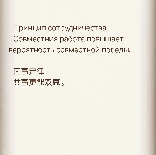   Принцип сотрудничества
  Совместния работа повышает вероятность совместной победы.
  同事定律
  共事更能双赢。 