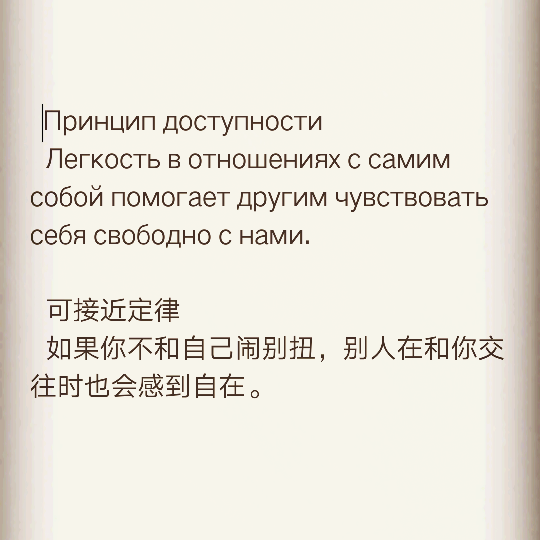 Принцип доступности
  Легкость в отношениях с самим собой помогает другим чувствовать себя свободно с нами.
  可接近定律
  如果你不和自己闹别扭，别人在和你交往时也会感到自在。
 