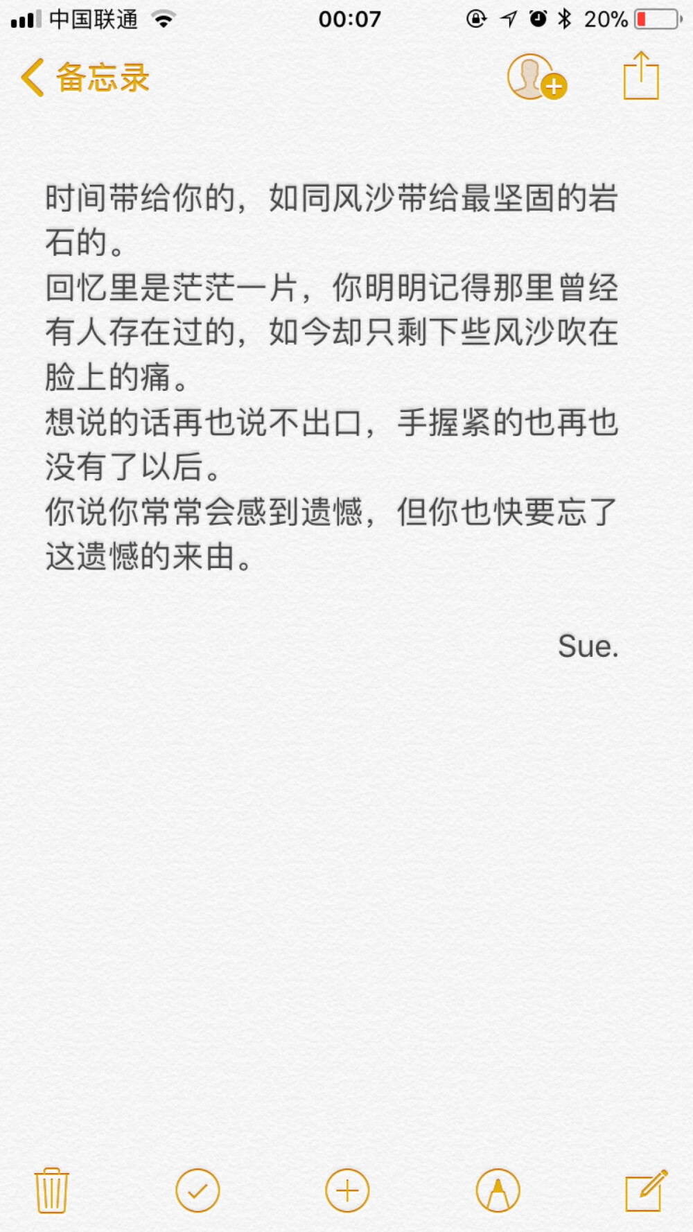 时间带给你的，如同风沙带给最坚固的岩石的。
回忆里是茫茫一片，你明明记得那里曾经有人存在过的，如今却只剩下些风沙吹在脸上的痛。
想说的话再也说不出口，手握紧的也再也没有了以后。
你说你常常会感到遗憾，但你也快要忘了这遗憾的来由。
Sue.
