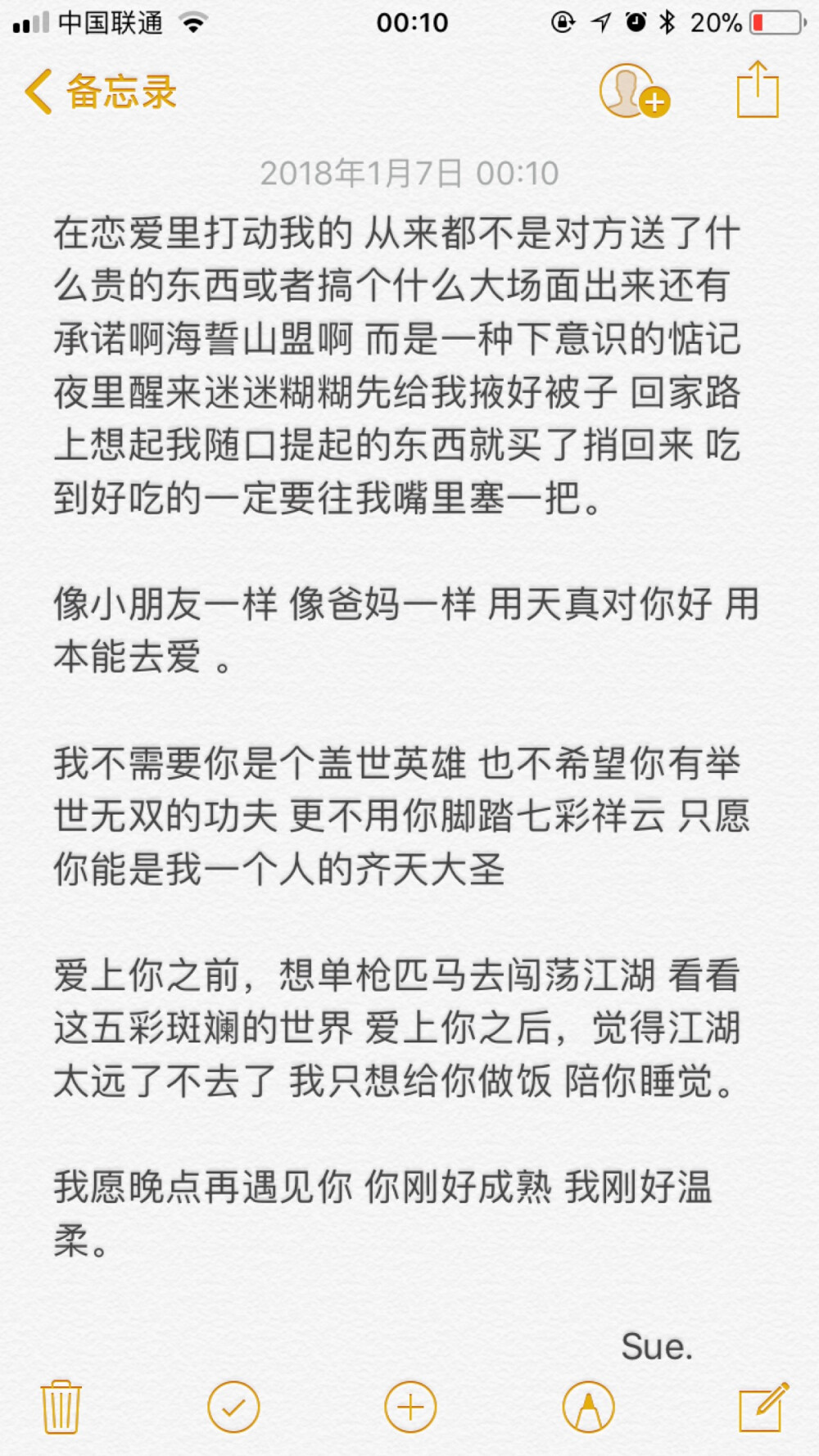 在恋爱里打动我的 从来都不是对方送了什么贵的东西或者搞个什么大场面出来还有承诺啊海誓山盟啊 而是一种下意识的惦记 夜里醒来迷迷糊糊先给我掖好被子 回家路上想起我随口提起的东西就买了捎回来 吃到好吃的一定要往我嘴里塞一把。
像小朋友一样 像爸妈一样 用天真对你好 用本能去爱 。
我不需要你是个盖世英雄 也不希望你有举世无双的功夫 更不用你脚踏七彩祥云 只愿你能是我一个人的齐天大圣
爱上你之前，想单枪匹马去闯荡江湖 看看这五彩斑斓的世界 爱上你之后，觉得江湖太远了不去了 我只想给你做饭 陪你睡觉。
我愿晚点再遇见你 你刚好成熟 我刚好温柔。