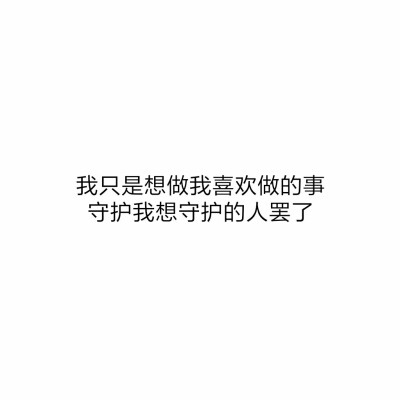 #白底黑字#原创#文字控#头像#文字图片#我只是想做我喜欢做的事,守护我想守护的人罢了。