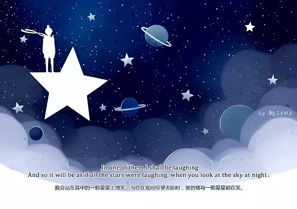 by 雅SAMA Im one of them I shall be laughing And so it will be asif allthe stars were laughing,when you look at the sky at night. 我会站在其中的一颗星星上微笑。当你在夜间仰望天际时。就仿佛每一颗星星都在笑。 