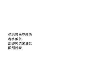 你也曾松花酿酒，春水煎茶
却终究柴米油盐，酸甜苦辣


———网易云音乐《房东的猫》 ​​​热评