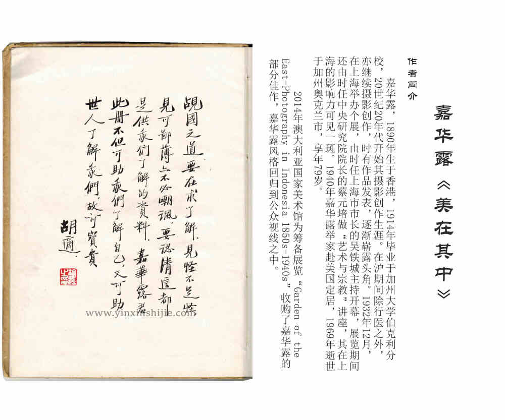 嘉华露《美在其中》
蔡元培题字，胡适做序
此书为硬皮精装，照片印刷精美，封面蔡元培题字“美在其中”、上海印刷印书馆馆长邝富灼与著名学者胡适为其写序，是研究民国摄影史的重要善本。
+
作品特色
不同于民国同时期画意摄影师的作品，嘉华露的作品大胆采用现代主义摄像风格，用长焦镜头，突显静物的细节与质感，每一帧画面都显得那样鲜活真实，每一副作品都好像能看到当时的自然风光与世态人情。
+
小细节，别有一番风味
尤其值得一提的是，本册每张作品的对页均为当时上海最时髦的名牌广告，内容从摄影器材到家具化妆品一应俱全，从侧面体现出摄影师做展览时豪华的支持与赞助，同时令观赏者感受到展览的盛况。