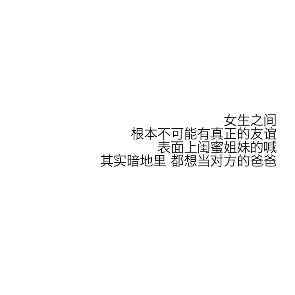 绫♡
女生之间
根本不可能有真正的友谊
表面上闺蜜姐妹的喊
其实暗地里 都想当对方的爸爸