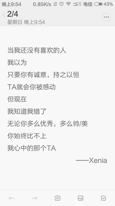 当我还没有喜欢的人
我以为
只要你有诚意，持之以恒
TA就会你被感动
但现在
我知道我错了
无论你多么优秀，多么帅/美
你始终比不上
我心中的那个TA
——Xenia