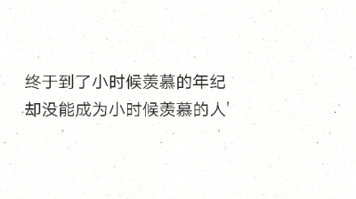 终于到了小时候羡慕的年纪
却没能成为小时候羡慕的人'