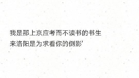 我是那上京应考而不读书的书生
来洛阳是为求看你的倒影'