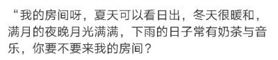 “我的房间呀，夏天可以看日出，冬天很暖和，满月的夜晚月光满满，下雨的日子常有奶茶与音乐，你要不要来我的房间？