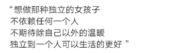 “想做那种独立的女孩子
??不依赖任何一个人
??不期待除自己以外的温暖
??独立到一个人可以生活的更好 ” ????