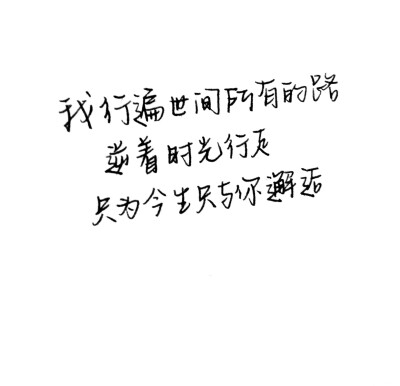 玖月酒。手写
我行遍世间所有的路
逆着时光行走
只为今生与你邂逅