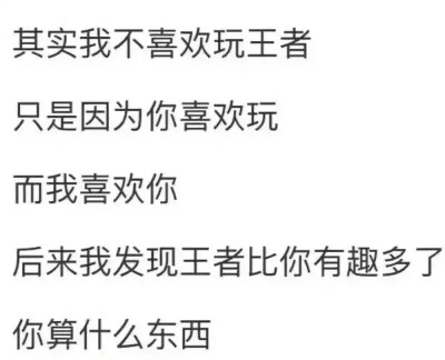 其实我不玩王者，但我同桌说玩王者能促进关系，我就去玩了.后来我发现王者比你好，你算个狗屁