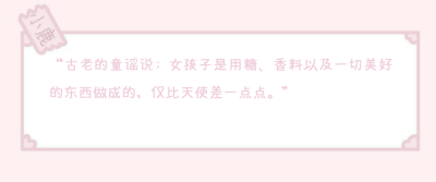 “古老的童谣说: 女孩子是用糖、香料以及一切美好的东西做成的，仅比天使差一点点。”