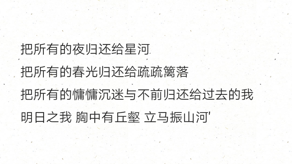 把所有的夜归还给星河
把所有的春光归还给疏疏篱落
把所有的慵慵沉迷与不前归还给过去的我
明日之我 胸中有丘壑 立马振山河'