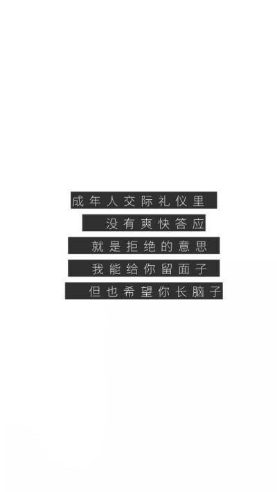 “成年人的交际礼仪里
没有爽快答应
就是拒绝的意思
我能给你留面子
但也希望你长脑子” ​​​​
风景 手写 文字 英文 励志 温暖 天空白云 正能量 小清新 人物 动漫 手绘 背影 歌词 片段 自制手机壁纸