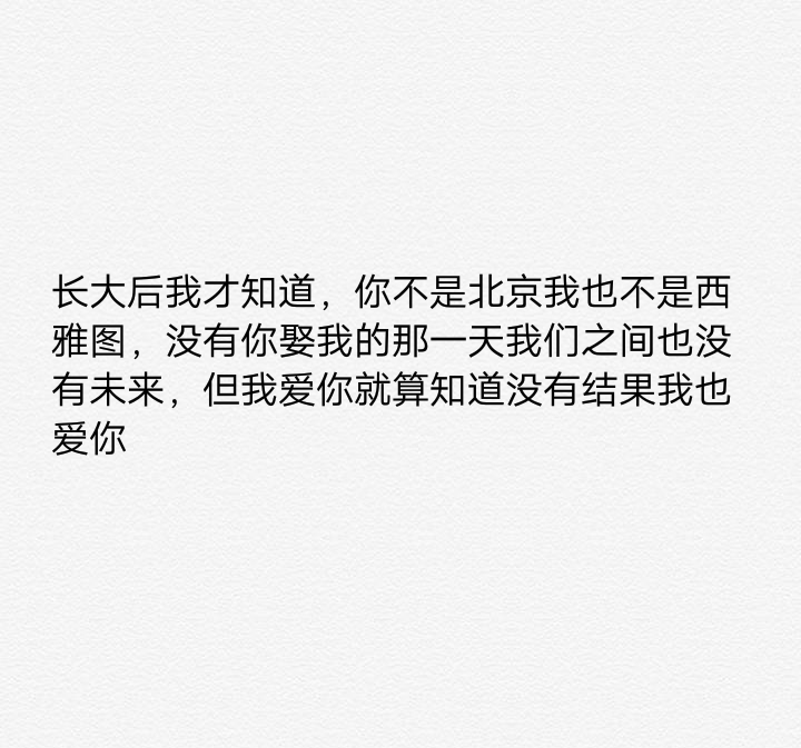 长大后我才知道，你不是北京我也不是西雅图，没有你娶我的那一天我们之间也没有未来，但我爱你就算知道没有结果我也爱你