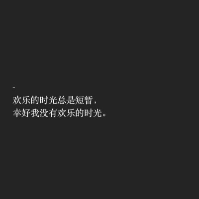 文字控
快乐的时光总是短暂的，还好我没有快乐的时光。