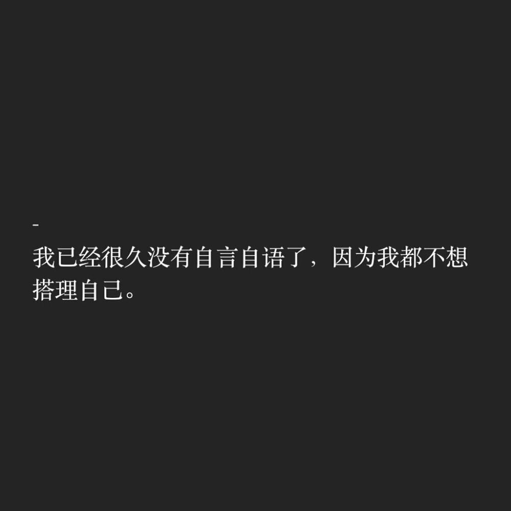 文字控
我已经很久没有自言自语了，因为我都不想搭理自己。