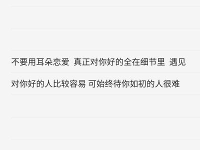 不要用耳朵恋爱 真正对你好的全在细节里 遇见对你好的人比较容易 可始终待你如初的人很难