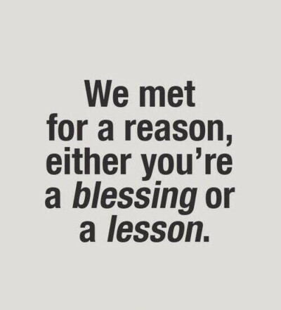 we met for a reason, either you're a blessing or a lesson.