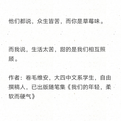 他们都说，众生皆苦，而你是草莓味。
而我说，生活太苦，甜的是我们相互照顾。
作者：卷毛维安，大四中文系学生，自由撰稿人，已出版随笔集《我们的年轻，柔软而硬气》