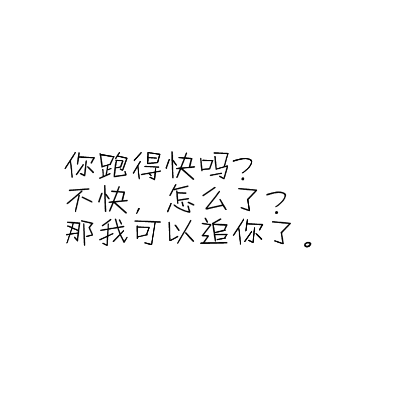 你跑得快吗？
不快，怎么了？
那我可以追你了。