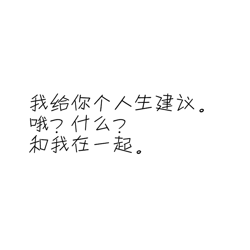 我给你个人生建议。
哦？什么？
和我在一起。