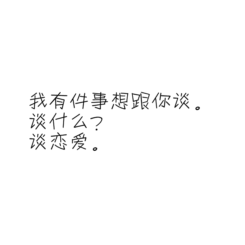 我有件事想跟你谈。
谈什么？
谈恋爱。