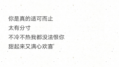 你是真的适可而止
太有分寸
不冷不热我都没法恨你
甜起来又满心欢喜'