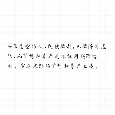 头顶星空的人，即使趋利，也趋得有底线，而梦想和尊严是不能用钱践踏的。
穷途末路的梦想和尊严也是。――priest《残次品》