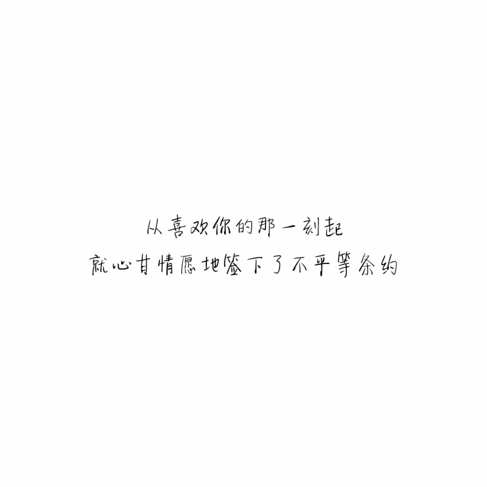 ――贴吧
从喜欢你的那一刻起就心甘情愿地签下了不平等条约。