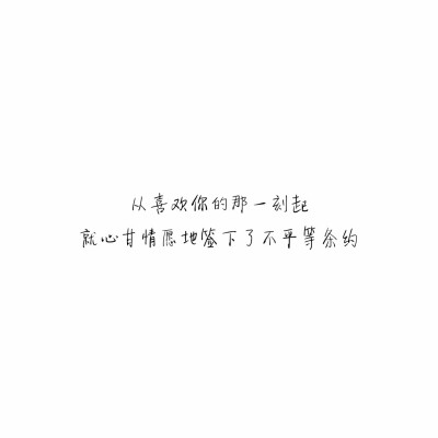 ――贴吧
从喜欢你的那一刻起就心甘情愿地签下了不平等条约。