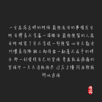 一生总有这样的时候，最想流泪的事情发生时，死撑着不肯落一滴眼泪；最想挽留的人离开时，咬紧了牙不肯说一句挽留；心里无数次叫嚷着投降，脸上却佯出一副毫不在乎的样子，那一刻觉得自己好坚强，青春就在疼痛的坚强…